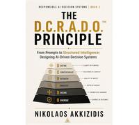 THE D.C.R.A.D.O.™ PRINCIPLE: From Prompts to Structured Intelligence: Designing AI-Driven Decision Systems (Responsible AI Decision Systems in Finance)