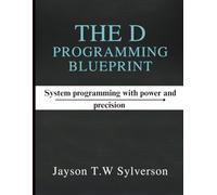 The D Programming Blueprint: Systems Programming with Power and Precision (General Codinng and programming books)