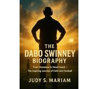 THE DABO SWINNEY BIOGRAPHY: From Homeless to Head Coach - The Inspiring Journey of Faith and Football (The Lives of Football Coaching Legends)