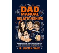 The Dad Manual for Relationships: Marriage, Parenting, Conflict, and Everything Else Nobody Taught You About the People in Your Life: 3 (The Dad Manual Series)