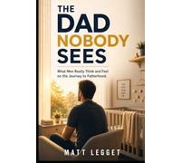 The Dad Nobody Sees: What Men Really Think and Feel on the Journey to Fatherhood