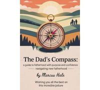 The Dad’s Compass: A Guide to Fatherhood withPurpose and Confidence