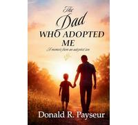 The Dad Who Adopted Me: A Memoir From An Adopted Son