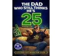 The Dad Who Still Thinks He’s 25 According to him: A Funny Gift Book for Dads Who Act Young, Tell Terrible Jokes, and Refuse to Admit They’re Getting Older.: 2 (Still Kicking Series)