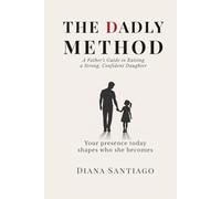 The Dadly Method: A Father's Guide to Raising a Strong, Confident Daughter