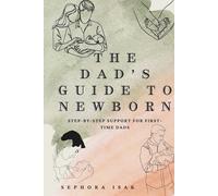 THE DAD'S GUIDE TO NEWBORNS: STEP-BY -STEP SUPPORT TO FIRST TIME DADS