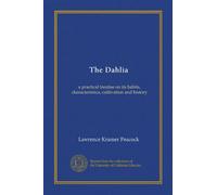 The Dahlia: a practical treatise on its habits, characteristics, cultivation and history