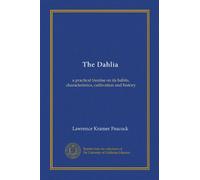 The Dahlia: a practical treatise on its habits, characteristics, cultivation and history