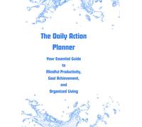 The Daily Action Planner: Your Essential Guide to Mindful Productivity, Goal Achievement, and Organized Living