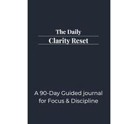 The Daily Clarity Reset: A 90-Day Guided Journal for Focus & Discipline