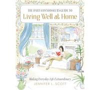 The Daily Connoisseur's Guide to Living Well at Home: Making Everyday Life Extraordinary