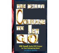 THE DAILY COURAGE TO LET GO: 100 Small Acts of Grace for Your Unforgiving Heart