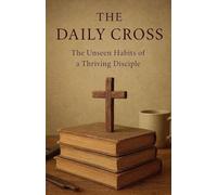 The Daily Cross: The Unseen Habits of a Thriving Disciple (Knowing God)