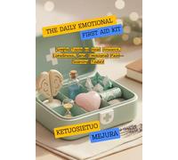 THE DAILY EMOTIONAL FIRST AID KIT: Simple Tools to Heal Anxiety, Loneliness, and Emotional Pain-Starting Today