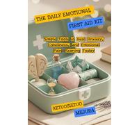 THE DAILY EMOTIONAL FIRST AID KIT: Simple Tools to Heal Anxiety, Loneliness, and Emotional Pain-Starting Today