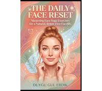 THE DAILY FACE RESET: Mastering Face Yoga Exercises for a Natural, Botox-Free Facelift. (FACE YOGA AND GUA SHA ESSENTİALS)