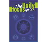 The Daily Focus System: Simple Methods to Improve Productivity, Stay Focused, and Get the Right Things Done