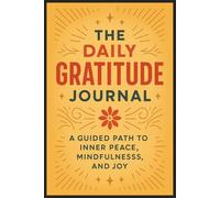 The Daily Gratitude Journal: A Guided Path to Inner Peace, Mindfulness, and Joy: A Simple Daily Practice to Cultivate Positivity, Self-Care, and Mental Clarity