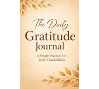The Daily Gratitude Journal: A Simple Practice for Daily Thankfulness