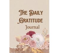 The Daily Gratitude Journal: Cultivate Joy and Positivity in Just 5 Minutes a Day: A Simple and Uplifting Practice for Mindfulness, Reflection, and Personal Growth
