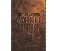 THE DAILY GRIND: Workout Log Book: Daily Fitness Journal & Gym Diary for Men & Women: Strength Training Tracker with Calorie Tracking, Sleep Log, and Workout Planner for Muscle Gain & Weight Loss