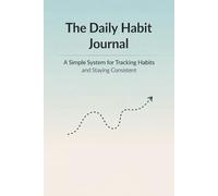 The Daily Habit Journal: A Simple System for Tracking Habits and Staying Consistent