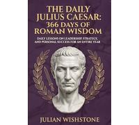 The Daily Julius Caesar: 366 Days Of Roman Wisdom: Daily Lessons On Leadership, Strategy, And Personal Success For An Entire Year (366 Days Of Wisdom Books)