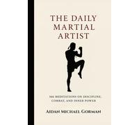 The Daily Martial Artist: 366 Meditations on Discipline, Combat, and Inner Power for Fighters, Warriors, and Modern-Day Gladiators