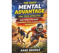 The Daily Mental Advantage for Teen Athletes: Daily Choices That Build Confidence, Focus, and Game-Day Resilience for Sports Performance-On and Off the Field