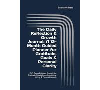 The Daily Reflection & Growth Journal: A 12-Month Guided Planner for Gratitude, Goals & Personal Clarity: 365 Days of Guided Prompts for Gratitude, Mindfulness, Intentional Living & Personal Growth