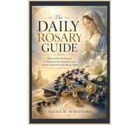 The Daily Rosary Guide: How to Pray the Rosary, Understand the Mysteries, and Build a Peaceful Daily Prayer Habit