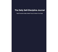 The Daily Self-Discipline Journal: Build Productive Habits, Master Focus & Achieve Your Goals in 90 Days