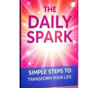 The Daily Spark: Simple Steps to Transform Your Life