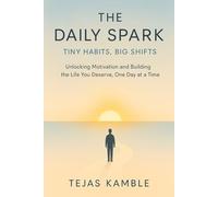 The Daily Spark: Tiny Habits, Big Shifts: Unlocking Motivation and Building the Life You Deserve, One Day at a Time