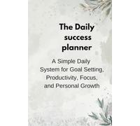 The Daily success planner: A Simple System to Plan Your Day, Build Winning Habits, and Achieve Your Goals Every Day