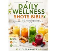 The Daily Wellness Shots Bible: 100+ Quick & Powerful Recipes to Boost Immunity, Energy, Digestion & Glow Naturally | Simple Ingredients, Real Results (The Wellness Boost Series)