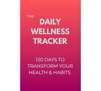 The Daily Wellness Tracker: A 120-Day Guided Journal to Track Your Health, Habits, Fitness, Mood, Sleep & Nutrition
