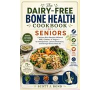 The Dairy-Free Bone Health Cookbook for Seniors: dairy free cookbook,osteoporosis cookbook,bone health recipes,calcium rich recipes,senior cookbook,lactose intolerant recipes,bone density diet