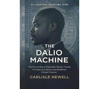 The Dalio Machine. All-Weather Investing Icon: The Rise of How a McDonald’s Worker Turned Principles into Billions and Redefined Global Finance