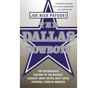 The Dallas Cowboys: The Outrageous History of the Biggest, Loudest, Most Hated, Best Loved Football Team in America