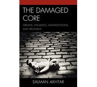 The Damaged Core: Origins, Dynamics, Manifestations, and Treatment