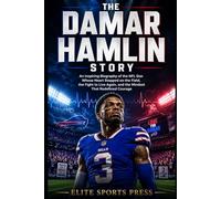 The Damar Hamlin Story: An Inspiring Biography of the NFL Star Whose Heart Stopped on the Field, the Fight to Live Again, and the Mindset That Redefined Courage