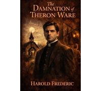 The Damnation of Theron Ware: A Classic American Novel of Religion, Crisis of Faith, and Inner Struggle