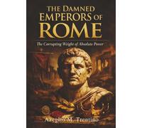 The Damned Emperors of Rome: The Corrupting Weight of Absolute Power (Ancient History)