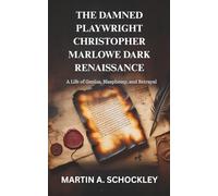 THE DAMNED PLAYWRIGHT CHRISTOPHER MARLOWE DARK RENAISSANCE: A Life of Genius, Blasphemy, and Betrayal