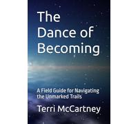 The Dance of Becoming: A Field Guide for Navigating the Unmarked Trails (Soul-Centered Becoming)