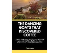 The Dancing Goats That Discovered Coffee: A Tale of Mystery, Magic, and the Birth of the World’s Most Beloved Drink