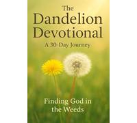 The Dandelion Devotional: A 30-Day Journey Finding God in the Weeds