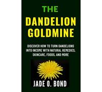 The Dandelion Goldmine: Discover How to Turn Dandelions into Income with Natural Remedies, Skincare, Foods, and More (All About Dandelions)