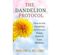 The Dandelion Protocol: How to Use Dandelion for Chronic Illness, Detox & Daily Wellness (The Dandelion Cure Series: Ancient Wisdom for Modern Healing)